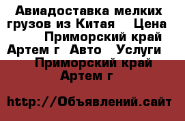 Авиадоставка мелких грузов из Китая. › Цена ­ 100 - Приморский край, Артем г. Авто » Услуги   . Приморский край,Артем г.